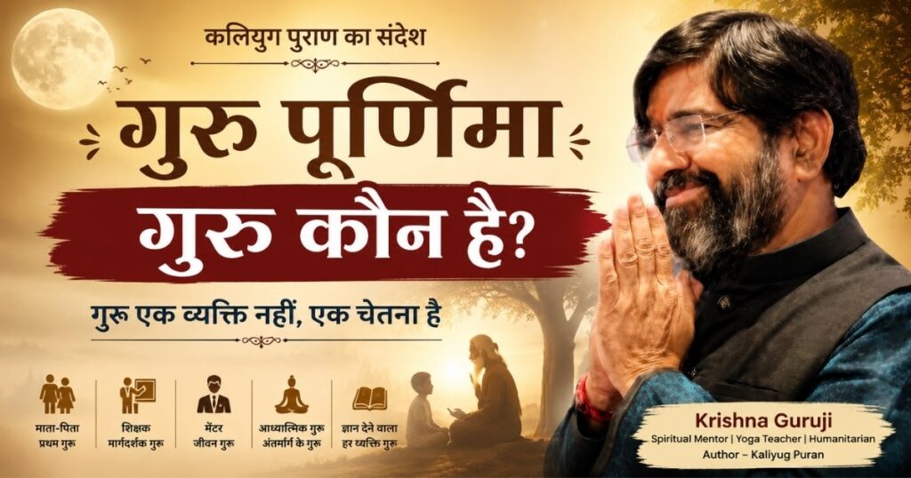 गुरु पूर्णिमा पर कृष्णा गुरुजी का संदेश – गुरु कौन है? कलियुग पुराण के अनुसार गुरु एक चेतना है, व्यक्ति नहीं।