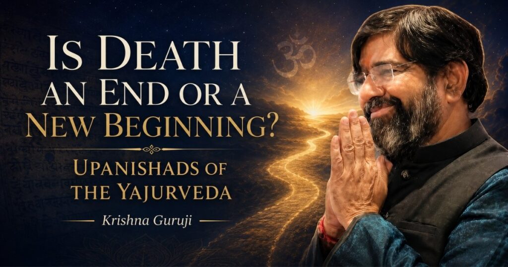 Is death an end or a new beginning explained through the Upanishads of the Yajurveda by Krishna Guruji