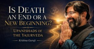 Is death an end or a new beginning explained through the Upanishads of the Yajurveda by Krishna Guruji