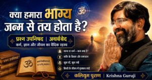 क्या हमारा भाग्य जन्म से तय होता है? प्रश्न उपनिषद और अथर्ववेद पर कृष्णा गुरुजी का संदेश