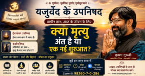 कृष्णा गुरुजी के साथ यजुर्वेद के उपनिषद पर प्रवचन – क्या मृत्यु अंत है या एक नई शुरुआत? कठोपनिषद में नचिकेता के प्रश्न का आधुनिक दृष्टिकोण से विश्लेषण।