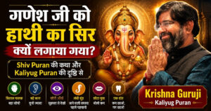 गणेश जी को हाथी का सिर क्यों लगाया गया – Shiv Puran और Kaliyug Puran की दृष्टि से Krishna Guruji