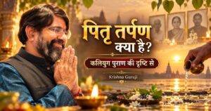 पितृ तर्पण क्या है? कलियुग पुराण की दृष्टि से कृष्णा गुरुजी